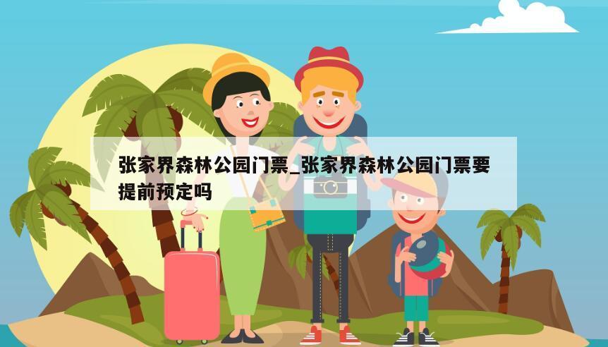 张家界森林公园门票_张家界森林公园门票要提前预定吗