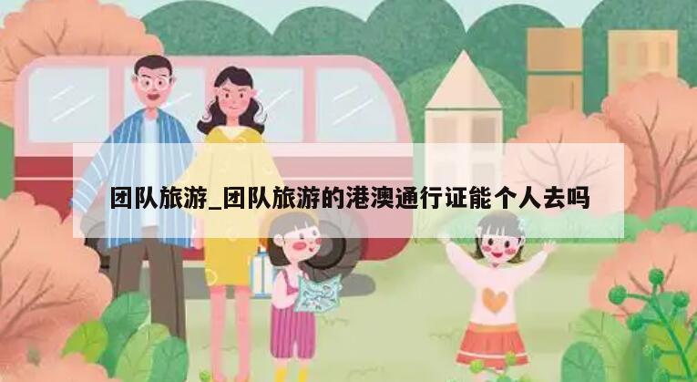 团队旅游_团队旅游的港澳通行证能个人去吗