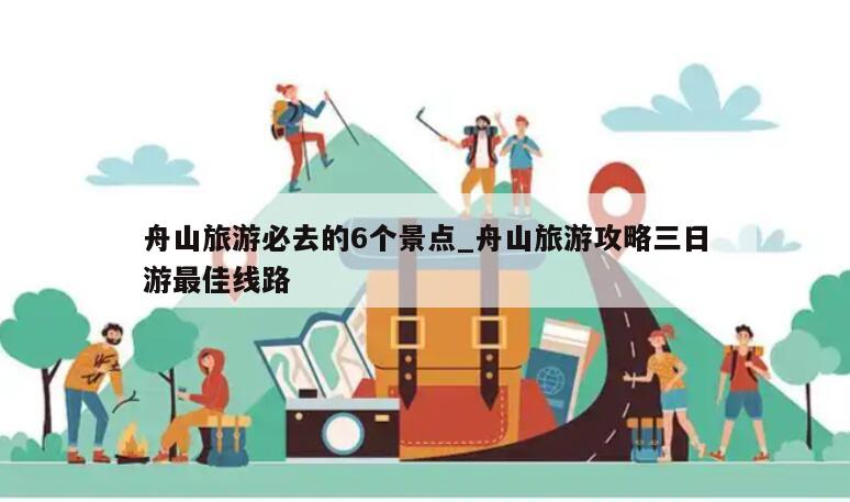 舟山旅游必去的6个景点_舟山旅游攻略三日游最佳线路