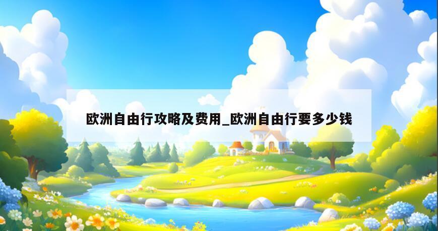 欧洲自由行攻略及费用_欧洲自由行要多少钱