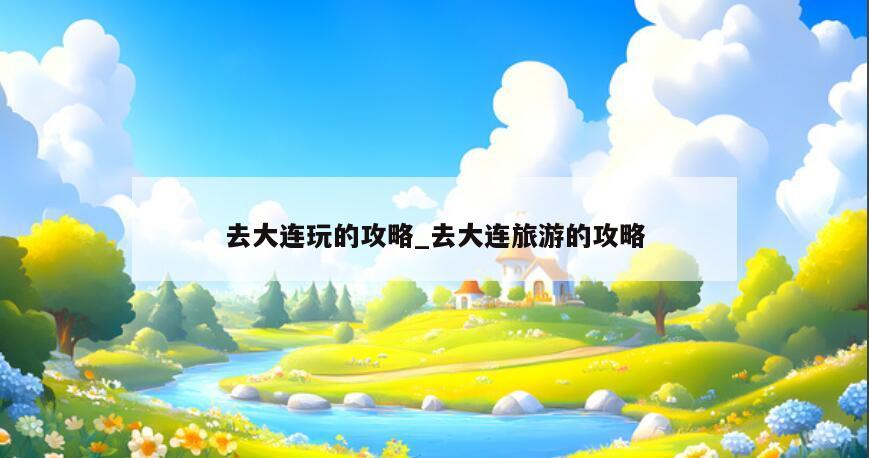 去大连玩的攻略_去大连旅游的攻略