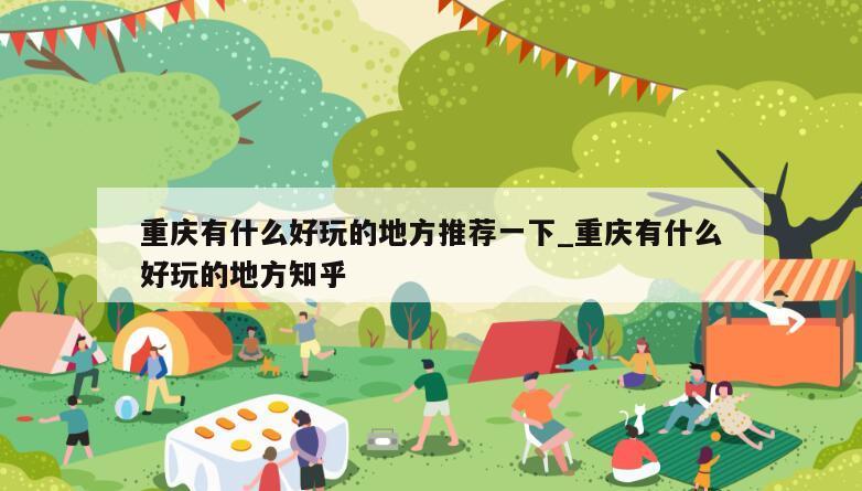 重庆有什么好玩的地方推荐一下_重庆有什么好玩的地方知乎