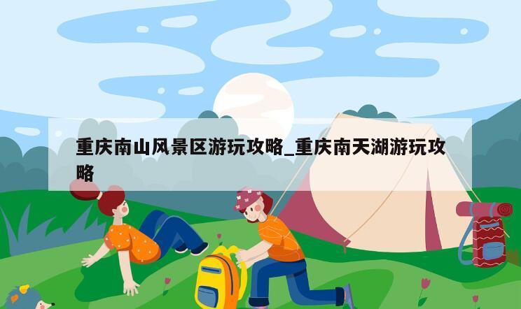 重庆南山风景区游玩攻略_重庆南天湖游玩攻略