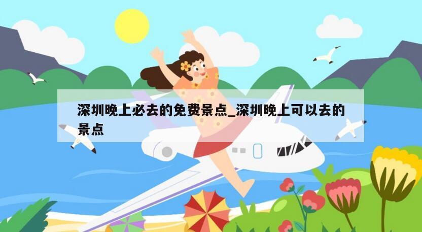 深圳晚上必去的免费景点_深圳晚上可以去的景点