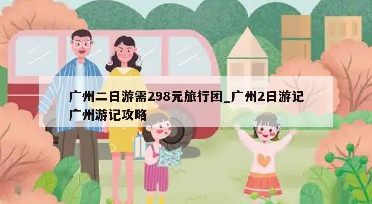 广州二日游需298元旅行团_广州2日游记广州游记攻略