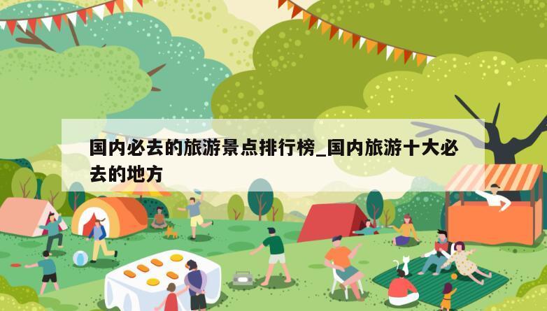 国内必去的旅游景点排行榜_国内旅游十大必去的地方