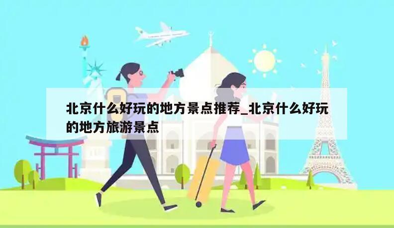 北京什么好玩的地方景点推荐_北京什么好玩的地方旅游景点
