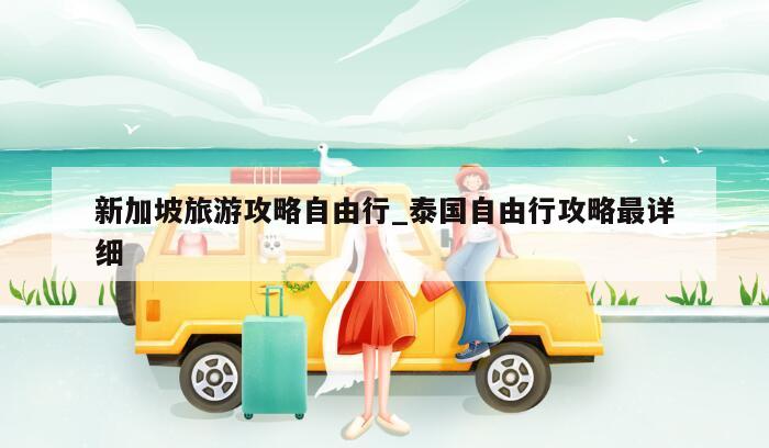 新加坡旅游攻略自由行_泰国自由行攻略最详细