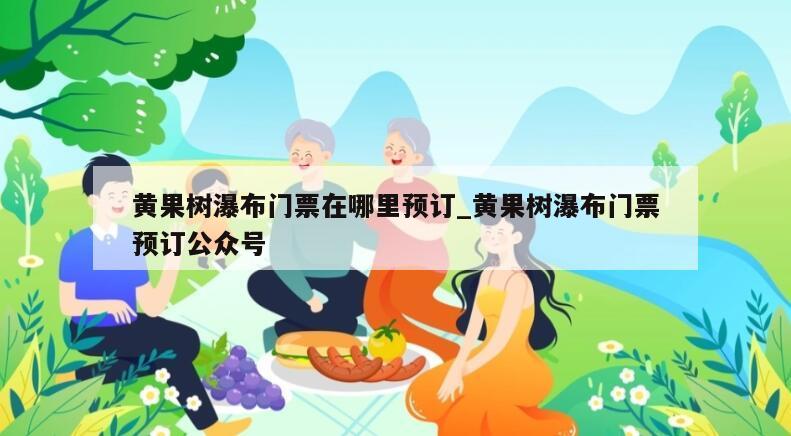 黄果树瀑布门票在哪里预订_黄果树瀑布门票预订公众号
