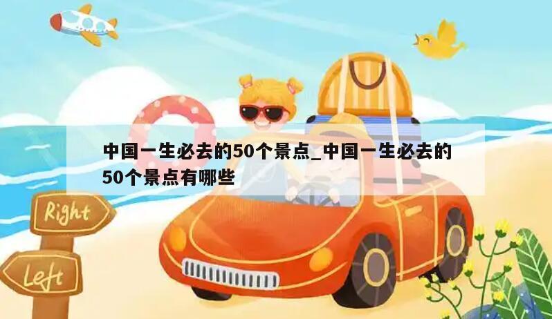 中国一生必去的50个景点_中国一生必去的50个景点有哪些