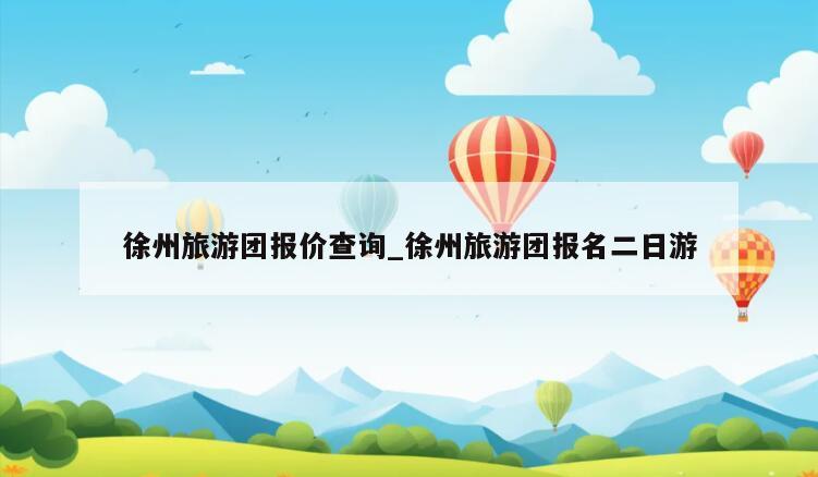徐州旅游团报价查询_徐州旅游团报名二日游