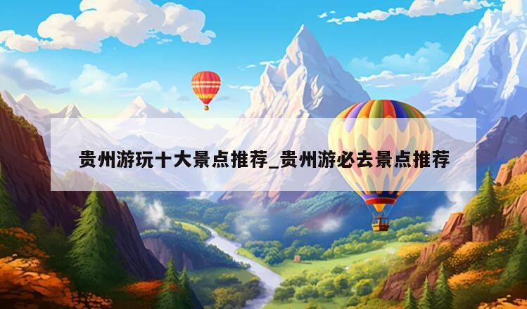 贵州游玩十大景点推荐_贵州游必去景点推荐