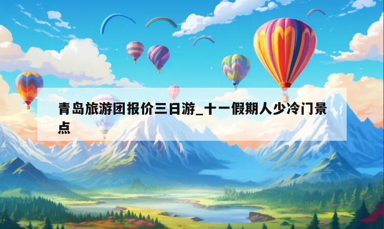 青岛旅游团报价三日游_十一假期人少冷门景点