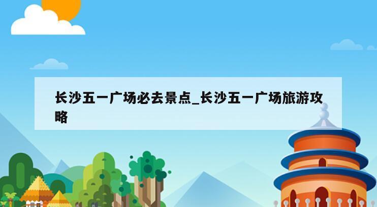 长沙五一广场必去景点_长沙五一广场旅游攻略