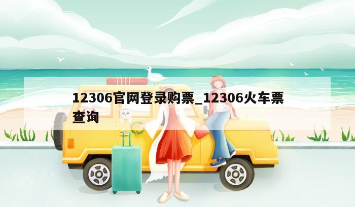 12306官网登录购票_12306火车票查询