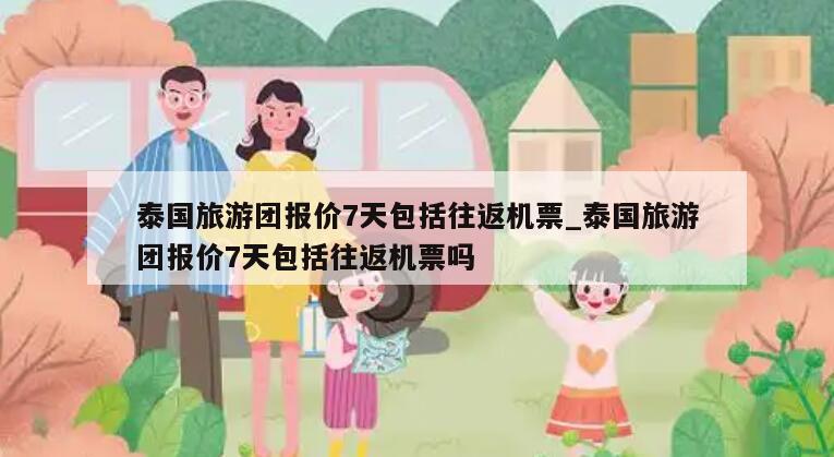泰国旅游团报价7天包括往返机票_泰国旅游团报价7天包括往返机票吗