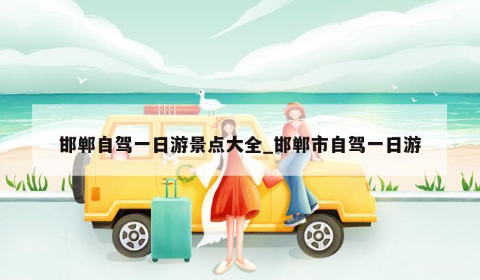 邯郸自驾一日游景点大全_邯郸市自驾一日游
