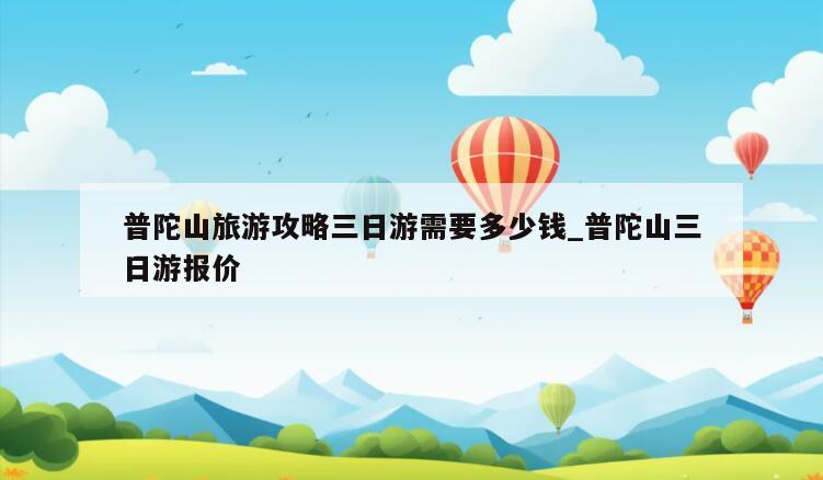 普陀山旅游攻略三日游需要多少钱_普陀山三日游报价