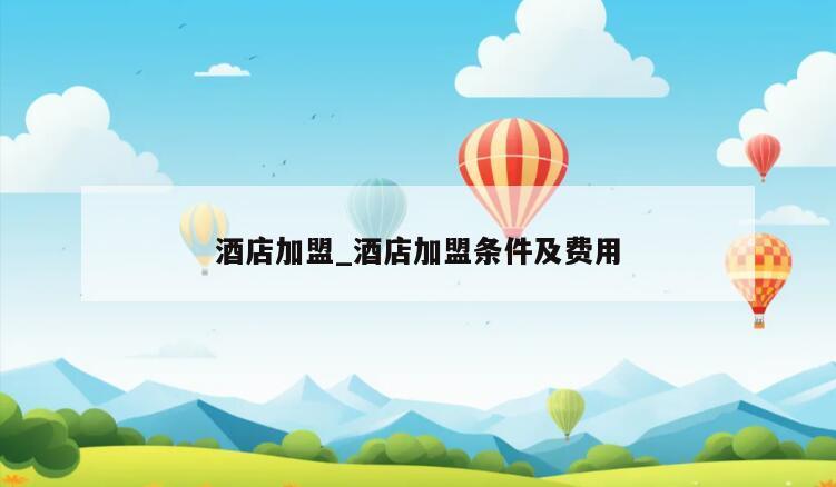 酒店加盟_酒店加盟条件及费用