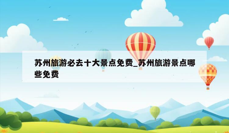 苏州旅游必去十大景点免费_苏州旅游景点哪些免费