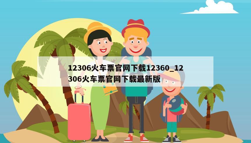 12306火车票官网下载12360_12306火车票官网下载最新版