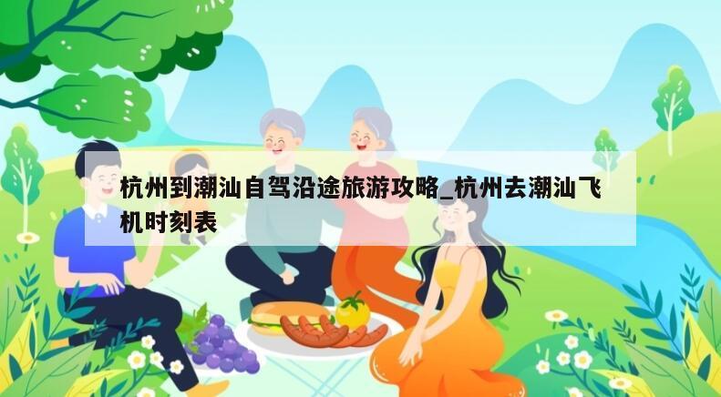 杭州到潮汕自驾沿途旅游攻略_杭州去潮汕飞机时刻表