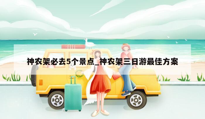 神农架必去5个景点_神农架三日游最佳方案