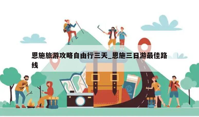 恩施旅游攻略自由行三天_恩施三日游最佳路线