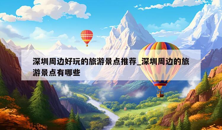 深圳周边好玩的旅游景点推荐_深圳周边的旅游景点有哪些
