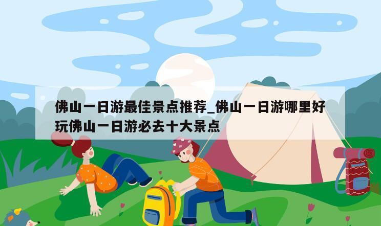 佛山一日游最佳景点推荐_佛山一日游哪里好玩佛山一日游必去十大景点