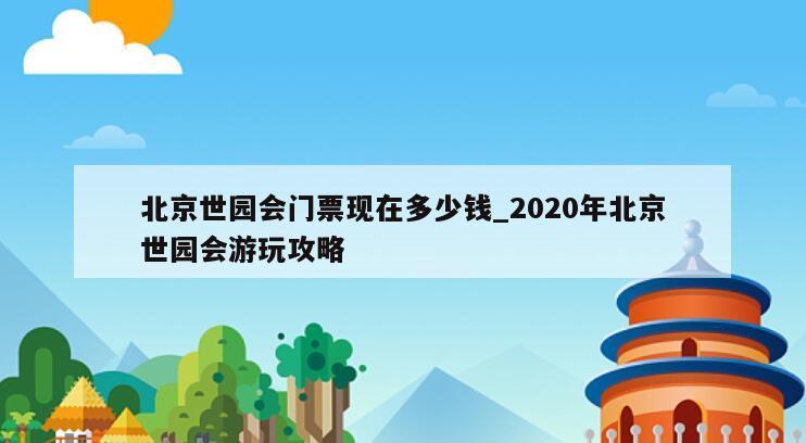 北京世园会门票现在多少钱_2020年北京世园会游玩攻略