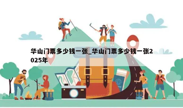 华山门票多少钱一张_华山门票多少钱一张2025年