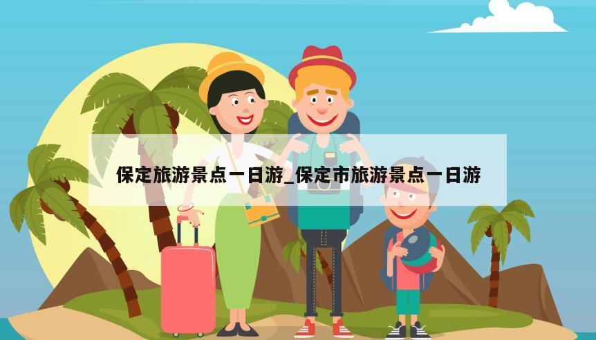 保定旅游景点一日游_保定市旅游景点一日游
