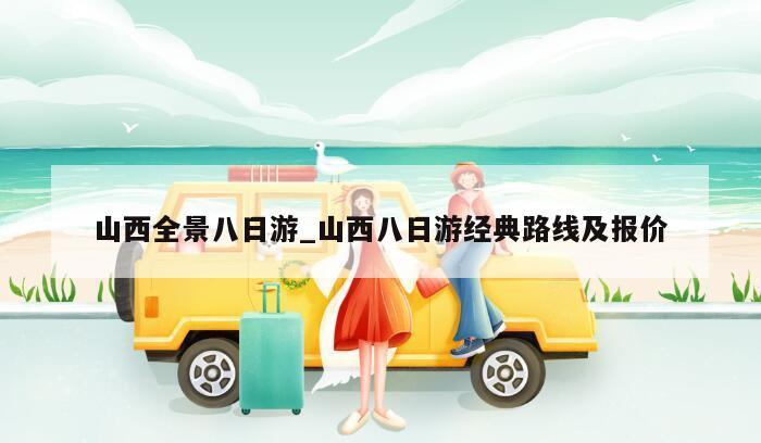 山西全景八日游_山西八日游经典路线及报价