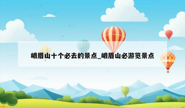峨眉山十个必去的景点_峨眉山必游览景点