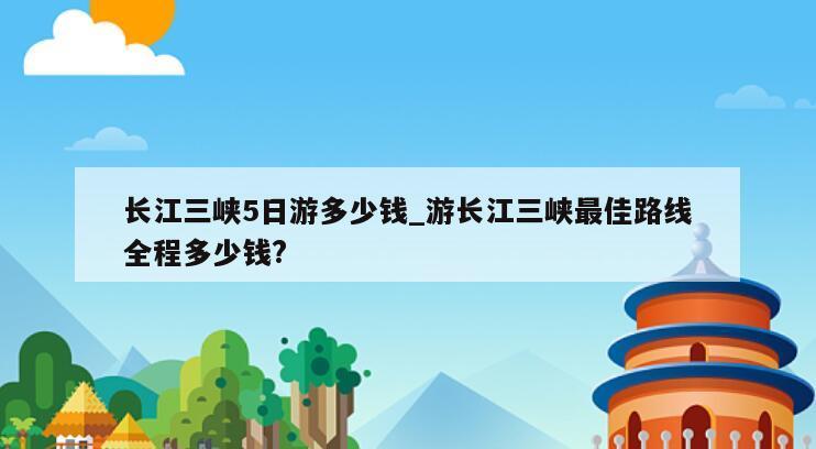长江三峡5日游多少钱_游长江三峡最佳路线全程多少钱?
