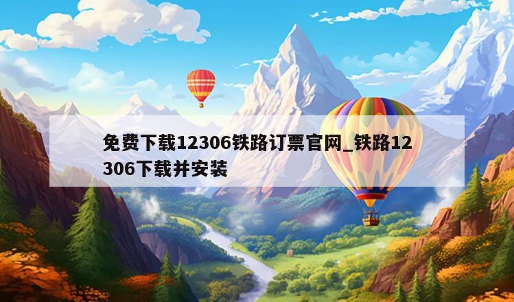 免费下载12306铁路订票官网_铁路12306下载并安装