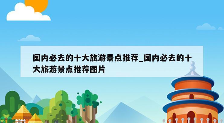 国内必去的十大旅游景点推荐_国内必去的十大旅游景点推荐图片
