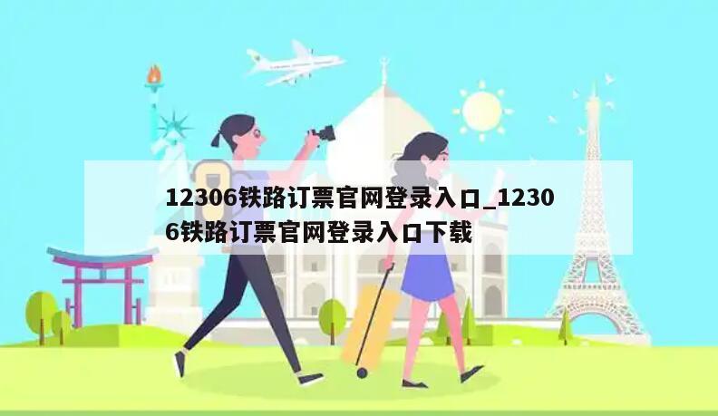 12306铁路订票官网登录入口_12306铁路订票官网登录入口下载