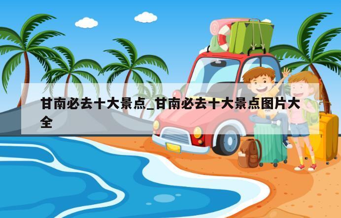 甘南必去十大景点_甘南必去十大景点图片大全