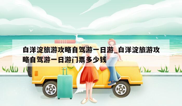 白洋淀旅游攻略自驾游一日游_白洋淀旅游攻略自驾游一日游门票多少钱