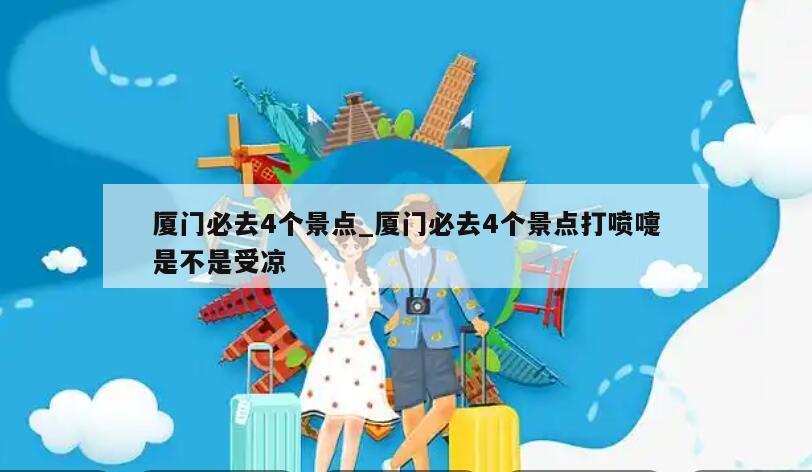 厦门必去4个景点_厦门必去4个景点打喷嚏是不是受凉