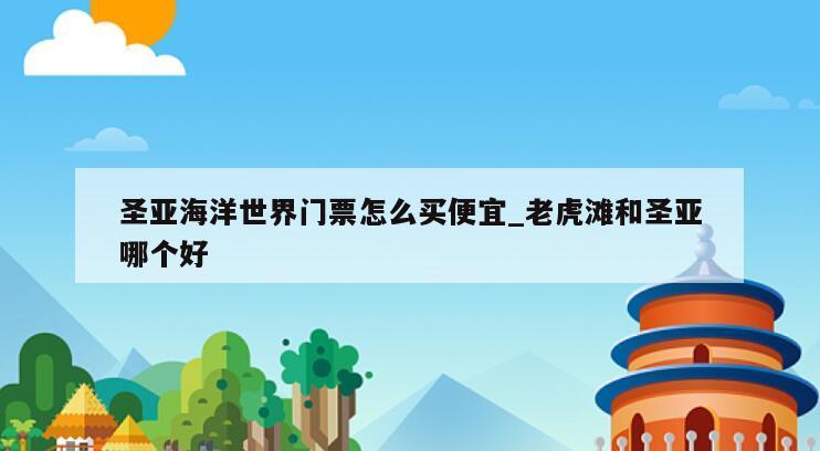 圣亚海洋世界门票怎么买便宜_老虎滩和圣亚哪个好