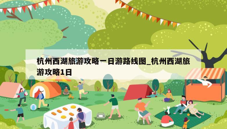 杭州西湖旅游攻略一日游路线图_杭州西湖旅游攻略1日