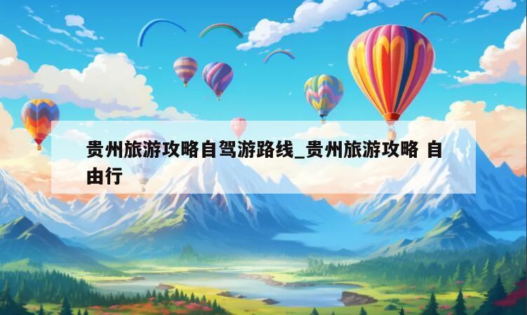 详细阅读:贵州旅游攻略自驾游路线_贵州旅游攻略 自由行 贵州旅游攻略自驾游路线_贵州旅游攻略 自由行