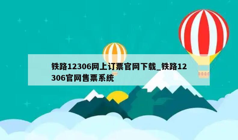 铁路12306网上订票官网下载_铁路12306官网售票系统