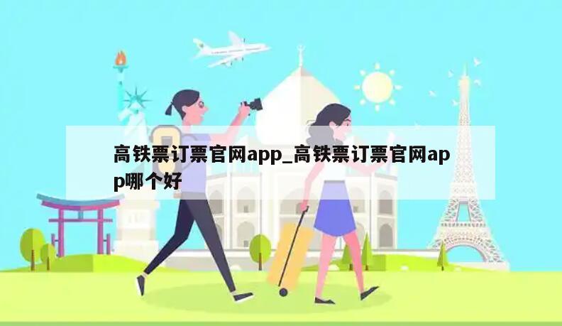 高铁票订票官网app_高铁票订票官网app哪个好