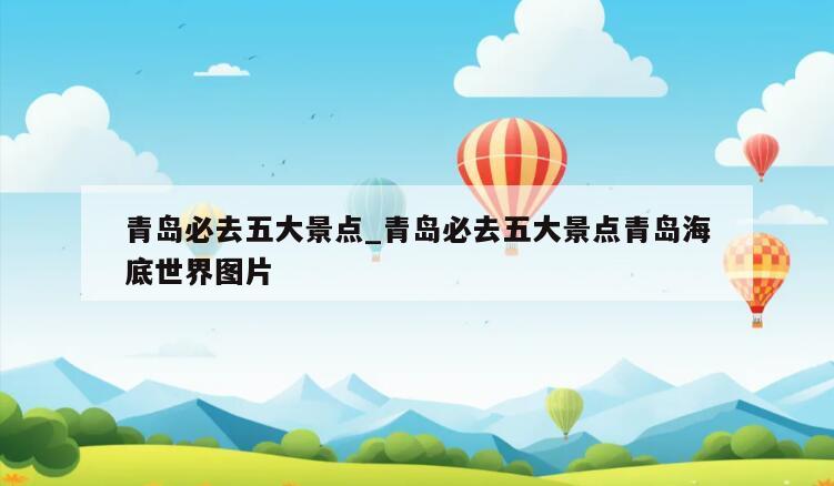 青岛必去五大景点_青岛必去五大景点青岛海底世界图片