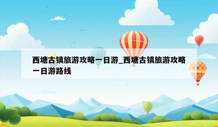 西塘古镇旅游攻略一日游_西塘古镇旅游攻略一日游路线