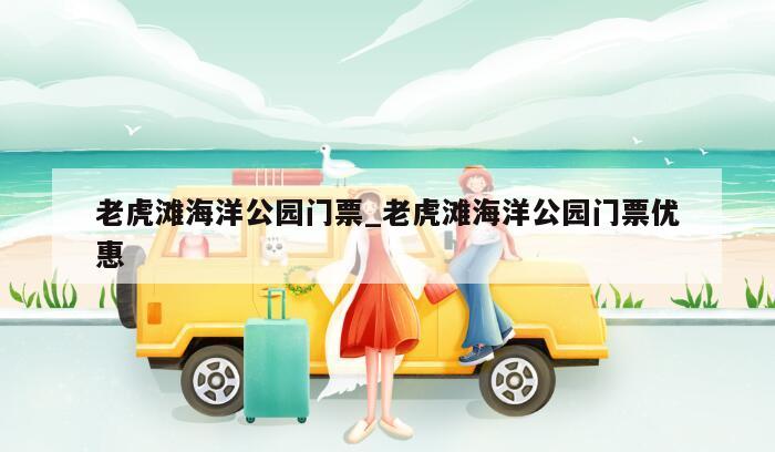 老虎滩海洋公园门票_老虎滩海洋公园门票优惠